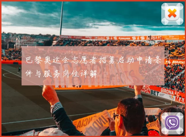 巴黎奥运会志愿者招募启动申请条件与服务岗位详解