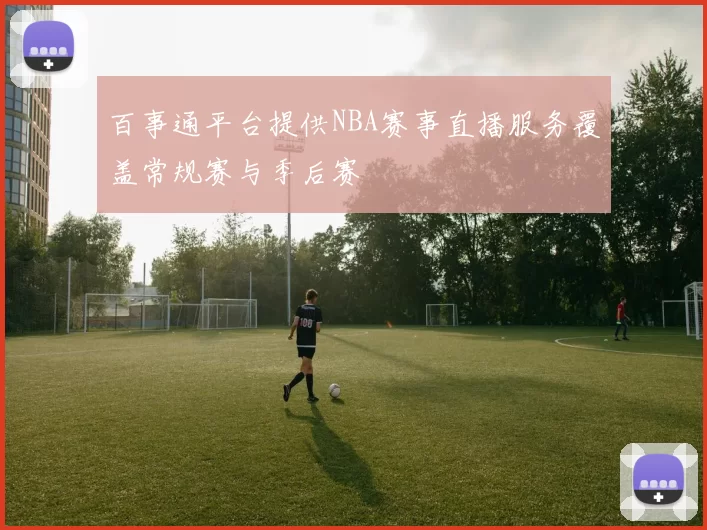 百事通平台提供NBA赛事直播服务覆盖常规赛与季后赛