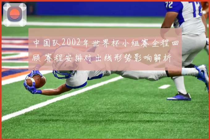 中国队2002年世界杯小组赛全程回顾 赛程安排对出线形势影响解析