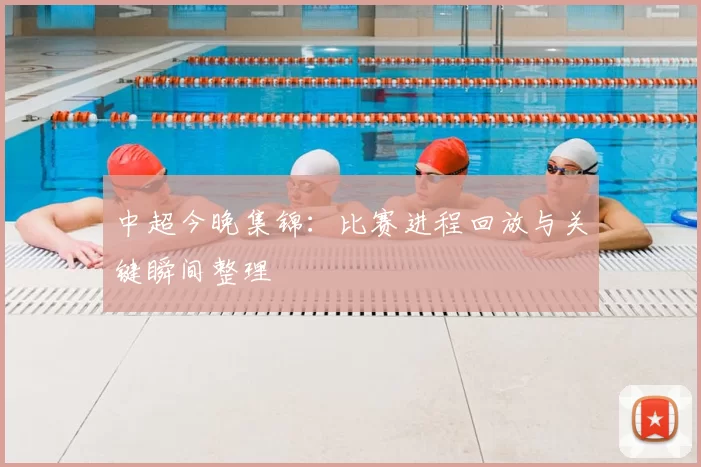 中超今晚集锦：比赛进程回放与关键瞬间整理