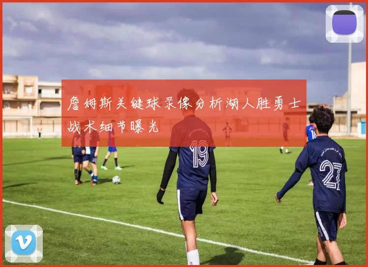 詹姆斯关键球录像分析湖人胜勇士战术细节曝光