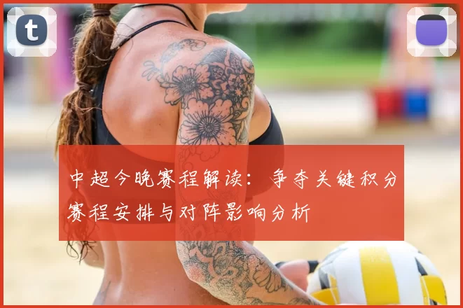 中超今晚赛程解读：争夺关键积分赛程安排与对阵影响分析