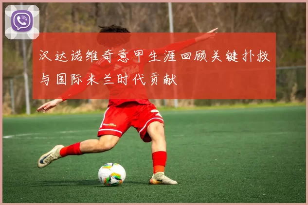 汉达诺维奇意甲生涯回顾关键扑救与国际米兰时代贡献