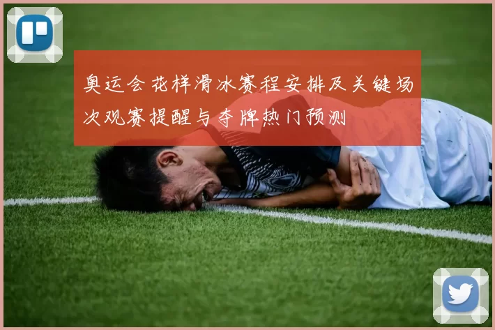 奥运会花样滑冰赛程安排及关键场次观赛提醒与夺牌热门预测