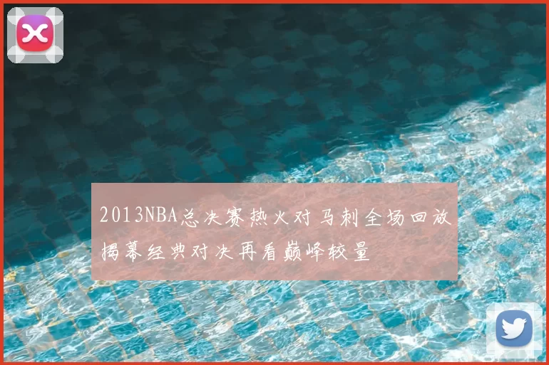 2013NBA总决赛热火对马刺全场回放揭幕经典对决再看巅峰较量