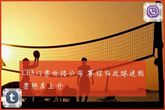 CBA门票价格公布 赛程临近球迷购票热度上升