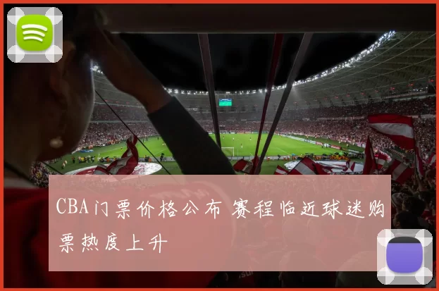 CBA门票价格公布 赛程临近球迷购票热度上升