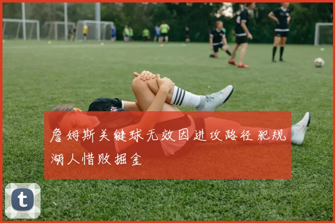 詹姆斯关键球无效因进攻路径犯规湖人惜败掘金