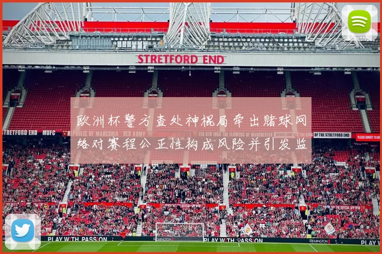 欧洲杯警方查处神棍局牵出赌球网络对赛程公正性构成风险并引发监管重视