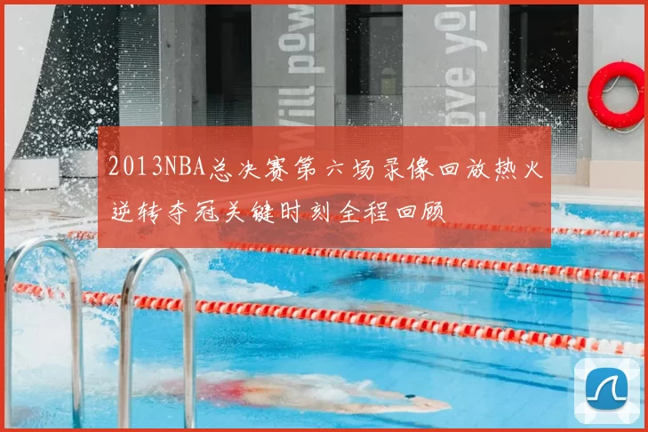 2013NBA总决赛第六场录像回放热火逆转夺冠关键时刻全程回顾