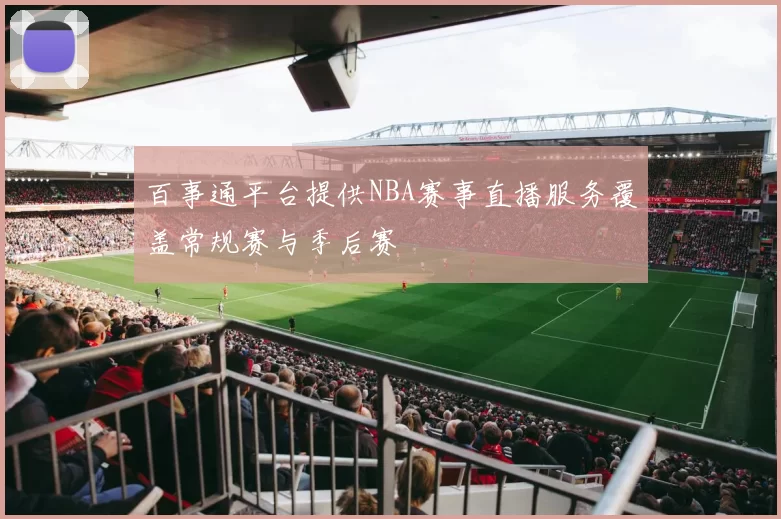 百事通平台提供NBA赛事直播服务覆盖常规赛与季后赛