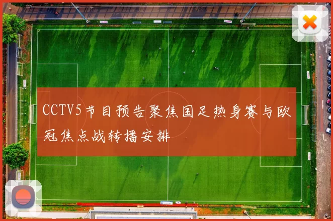 CCTV5节目预告聚焦国足热身赛与欧冠焦点战转播安排